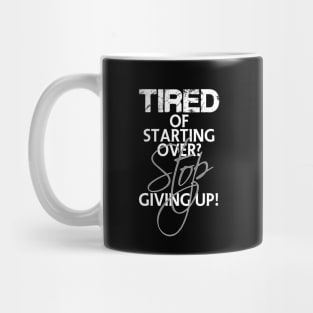 Tired of starting over? Stop giving up! Mug